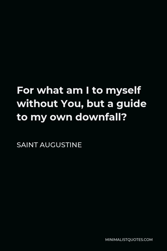 Saint Augustine Quote - For what am I to myself without You, but a guide to my own downfall?