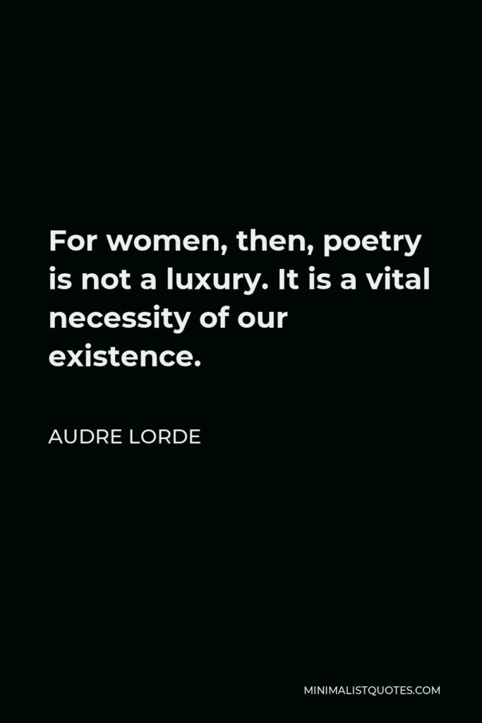 Audre Lorde Quote - For women, then, poetry is not a luxury. It is a vital necessity of our existence.