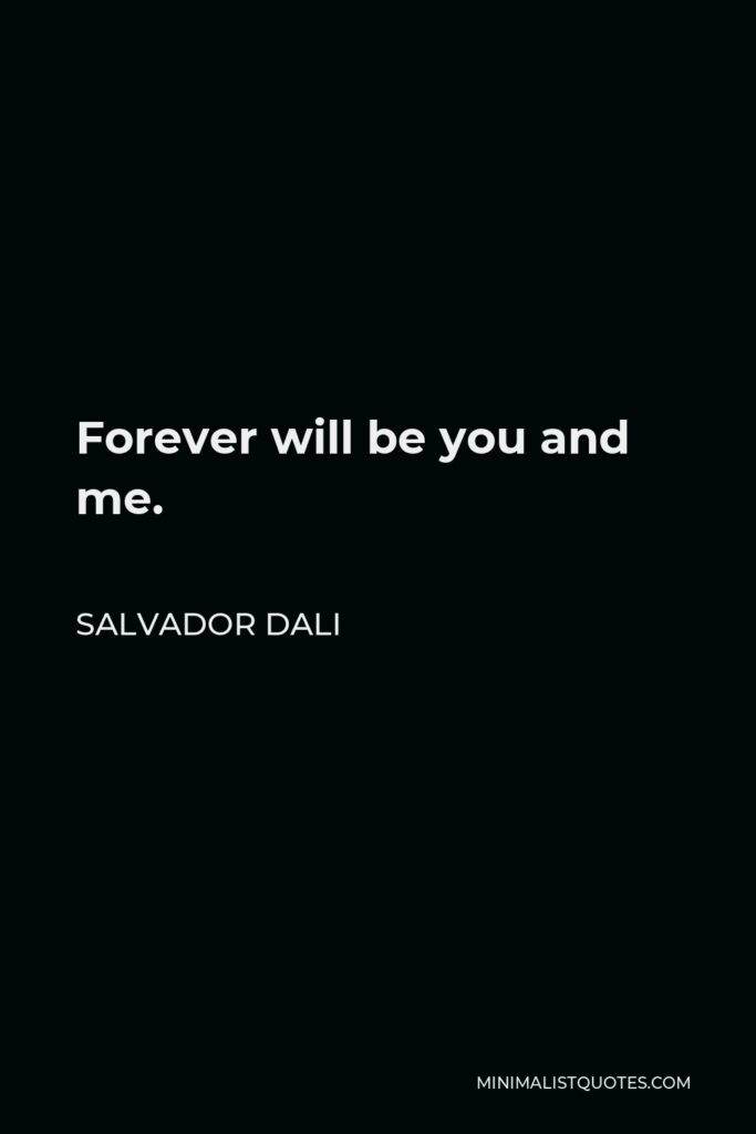 Salvador Dali Quote - Forever will be you and me.