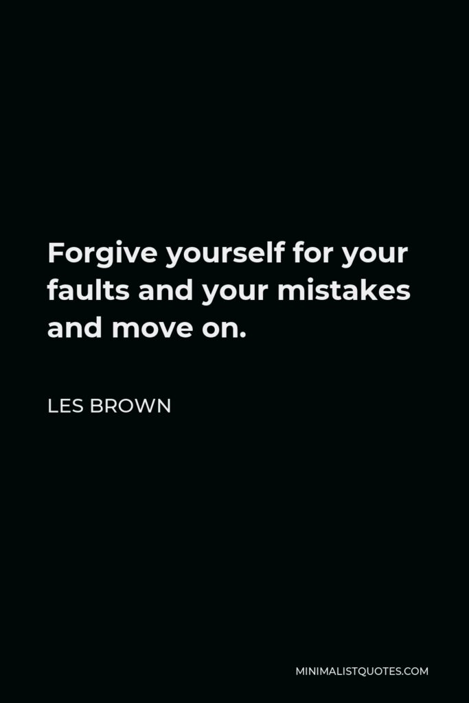 Les Brown Quote - Forgive yourself for your faults and your mistakes and move on.