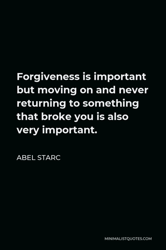 Abel Starc Quote - Forgiveness is important but moving on and never returning to something that broke you is also very important.