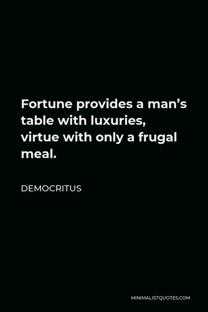 Democritus Quote - Fortune provides a man’s table with luxuries, virtue with only a frugal meal.
