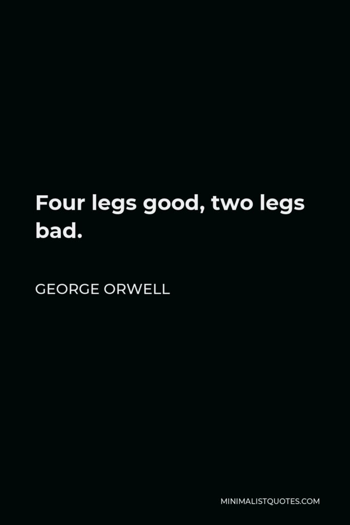George Orwell Quote - Four legs good, two legs bad.