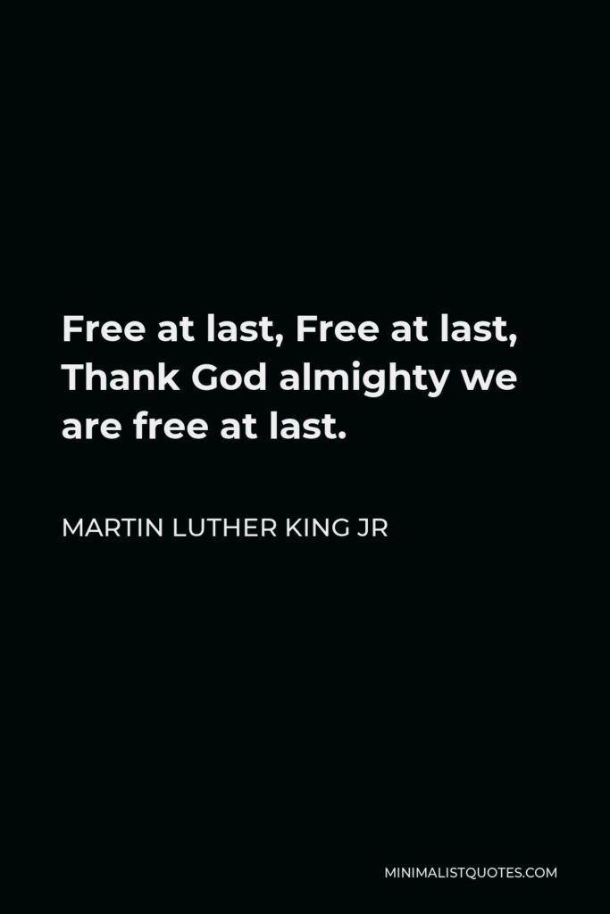 Martin Luther King Jr Quote - Free at last, Free at last, Thank God almighty we are free at last.