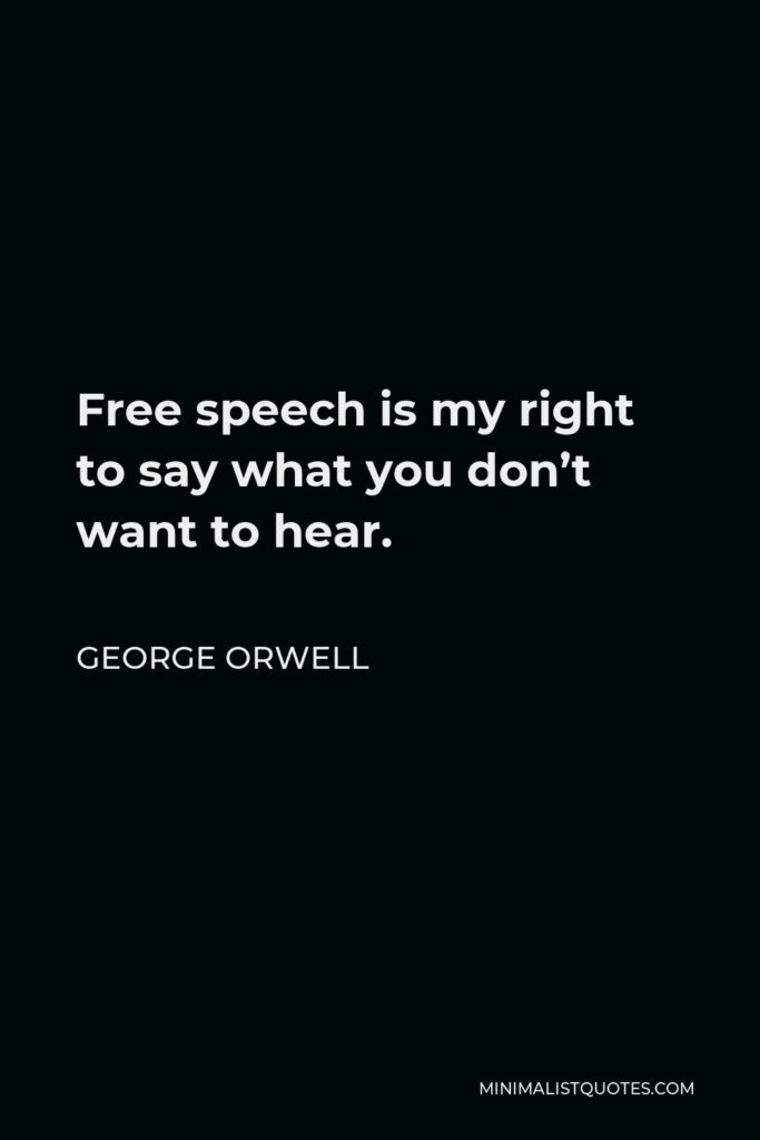 George Orwell Quote - Free speech is my right to say what you don’t want to hear.