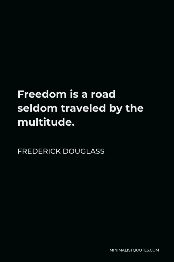 Frederick Douglass Quote - Freedom is a road seldom traveled by the multitude.