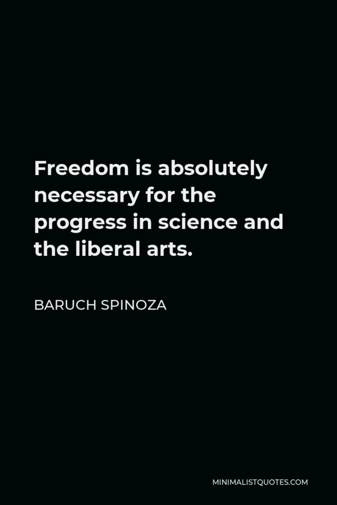 Baruch Spinoza Quote - Freedom is absolutely necessary for the progress in science and the liberal arts.