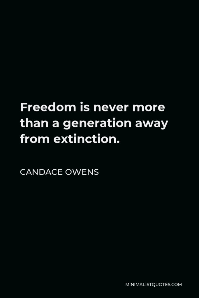 Candace Owens Quote - Freedom is never more than a generation away from extinction.