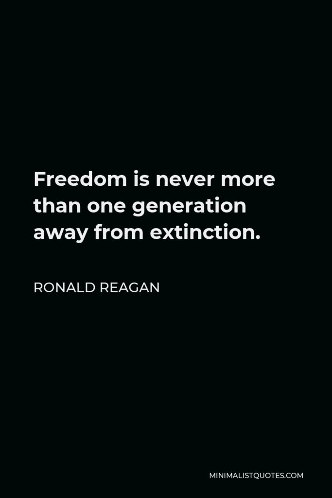 Ronald Reagan Quote - Freedom is never more than one generation away from extinction.