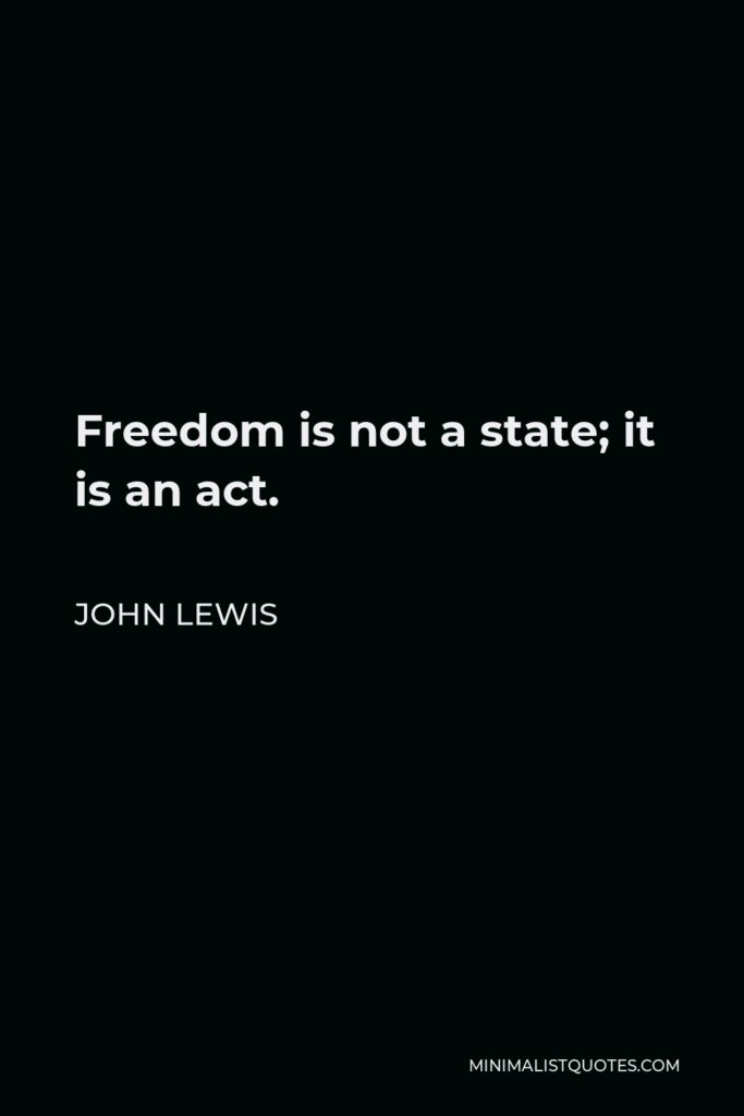 John Lewis Quote - Freedom is not a state; it is an act.