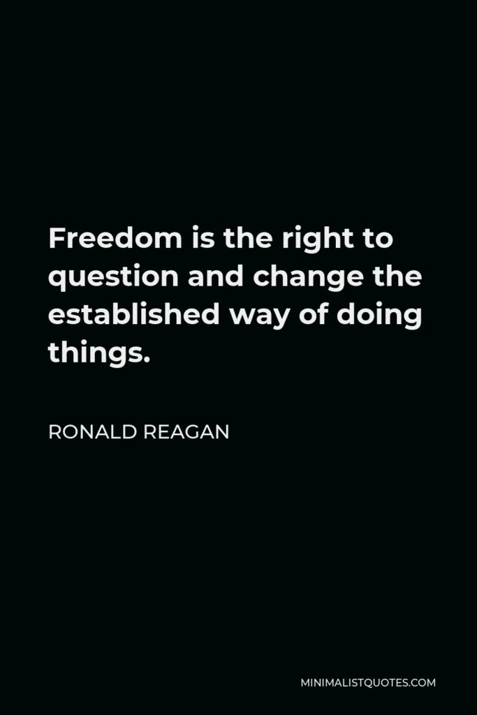 Ronald Reagan Quote - Freedom is the right to question and change the established way of doing things.