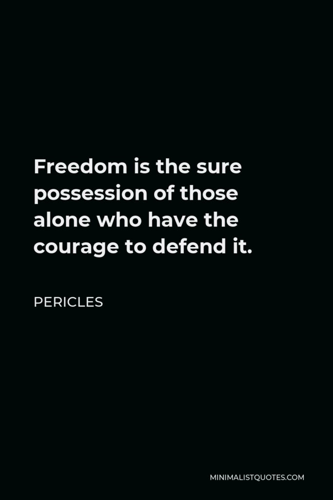 Pericles Quote - Freedom is the sure possession of those alone who have the courage to defend it.