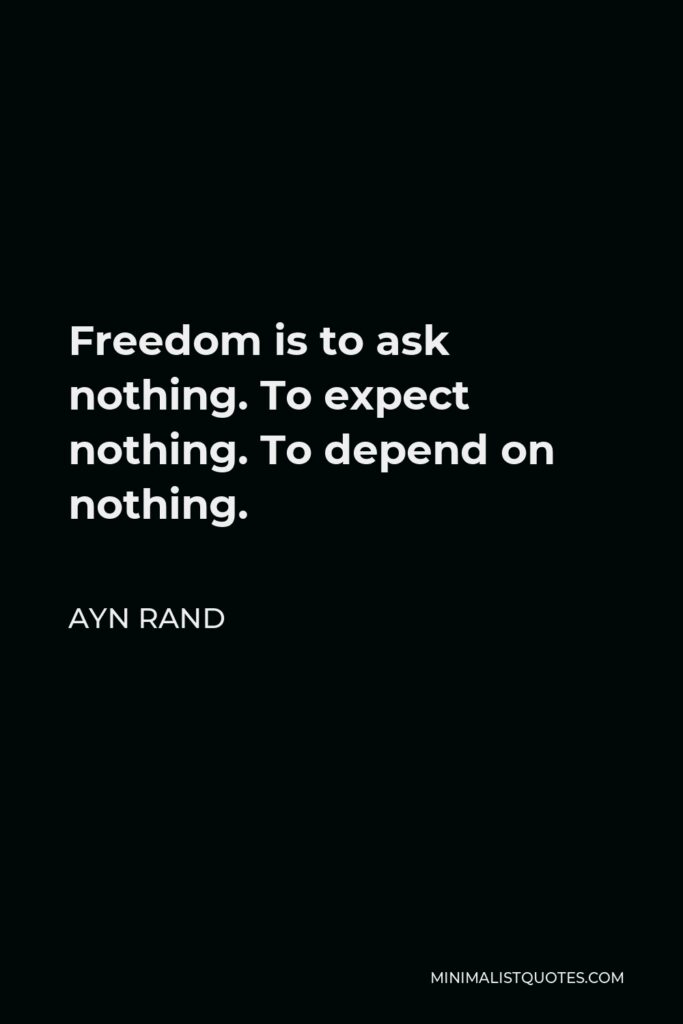 Ayn Rand Quote - Freedom is to ask nothing. To expect nothing. To depend on nothing.