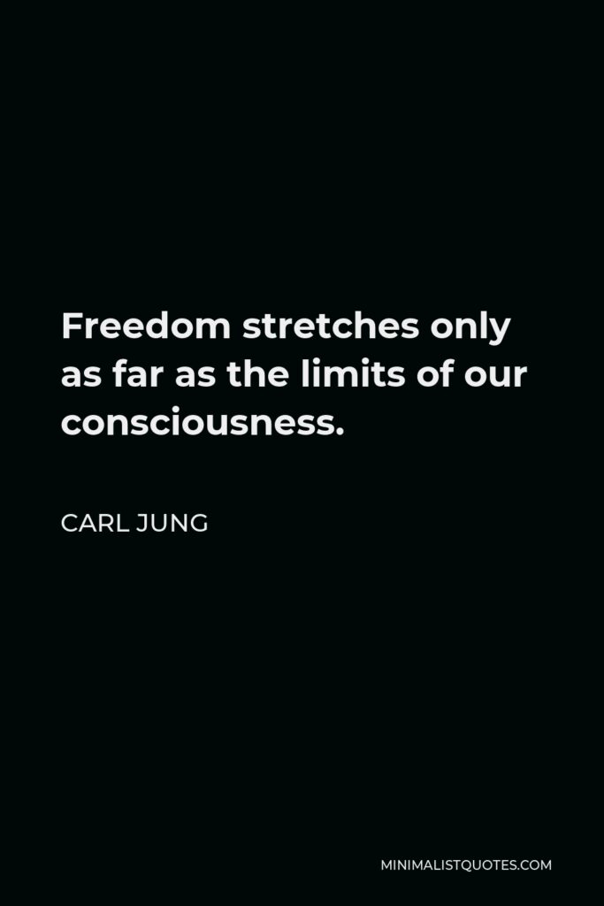 Carl Jung Quote - Freedom stretches only as far as the limits of our consciousness.