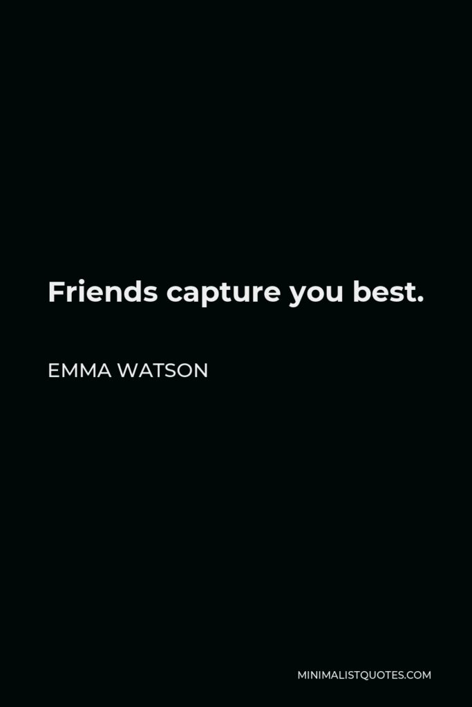 Emma Watson Quote - Friends capture you best.