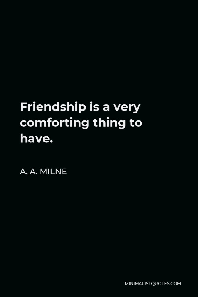 A. A. Milne Quote - Friendship is a very comforting thing to have.