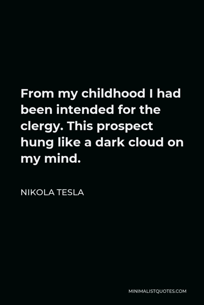 Nikola Tesla Quote - From my childhood I had been intended for the clergy. This prospect hung like a dark cloud on my mind.