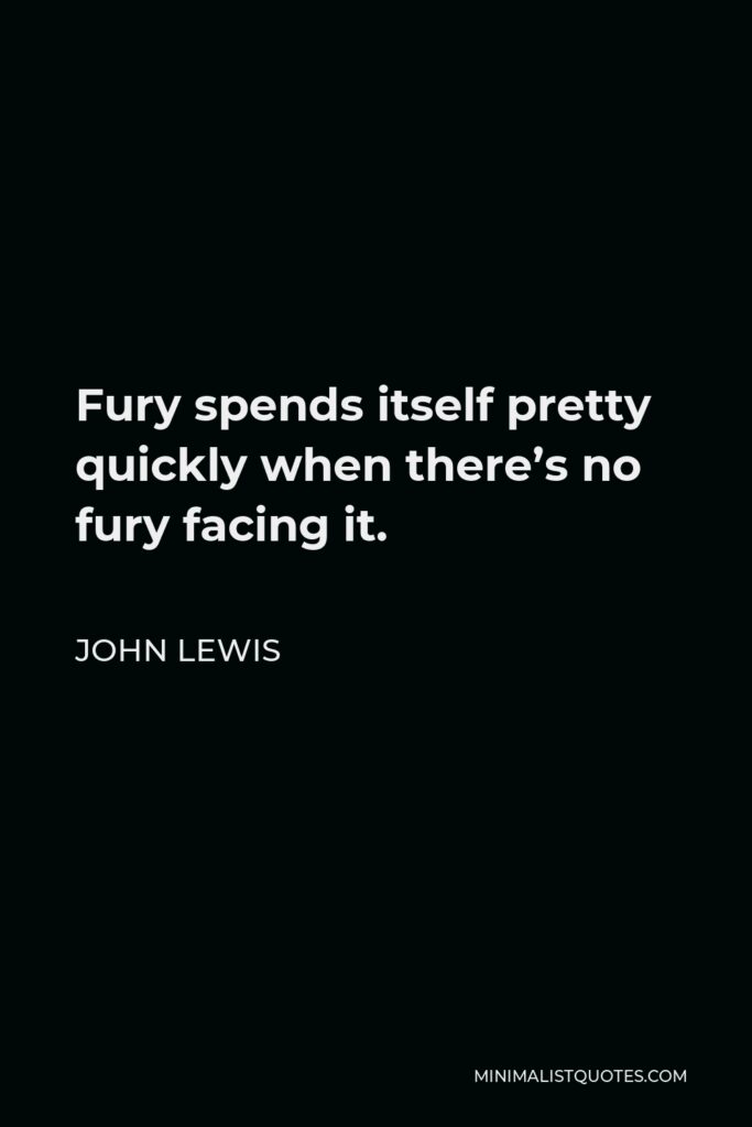 John Lewis Quote - Fury spends itself pretty quickly when there’s no fury facing it.