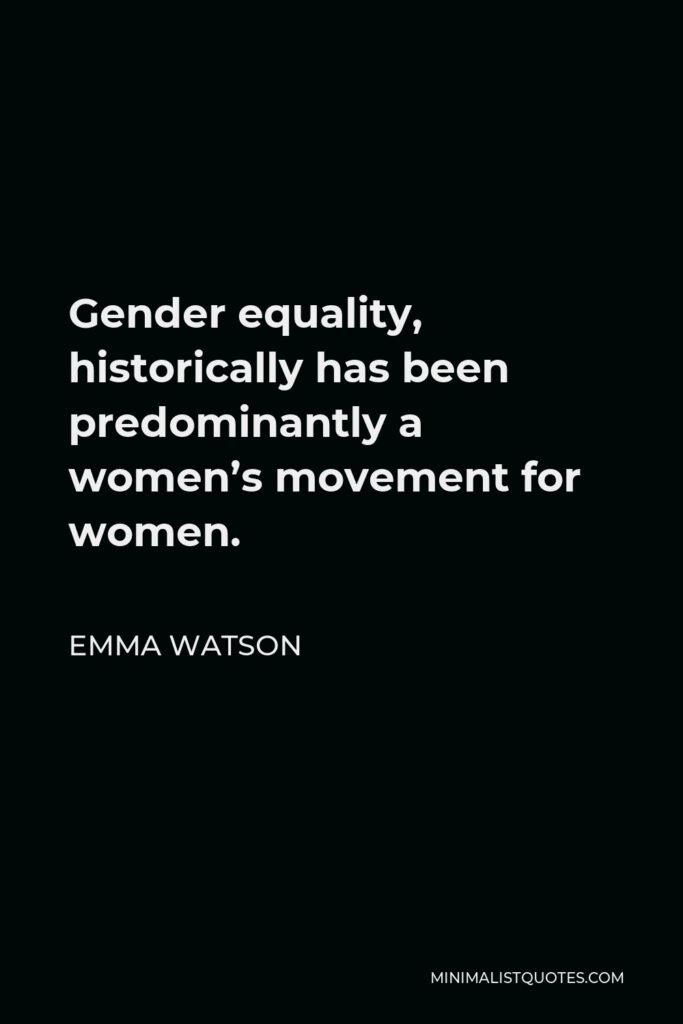 Emma Watson Quote - Gender equality, historically has been predominantly a women’s movement for women.