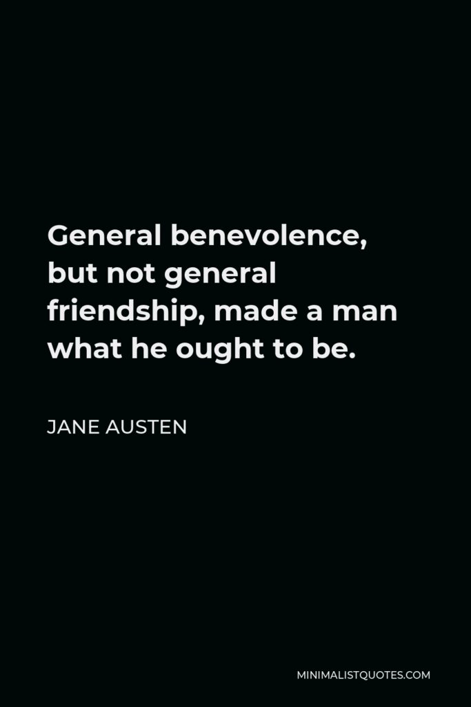 Jane Austen Quote - General benevolence, but not general friendship, made a man what he ought to be.
