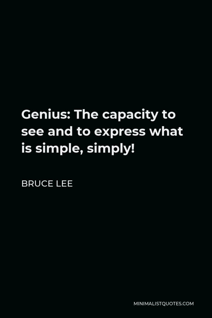 Bruce Lee Quote - Genius: The capacity to see and to express what is simple, simply!