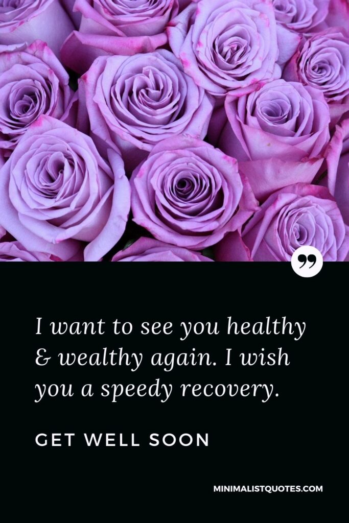 Get Well Soon Wish, Quote & Message With Image: I want to see you healthy & wealthy again. I wish you a speedy recovery.