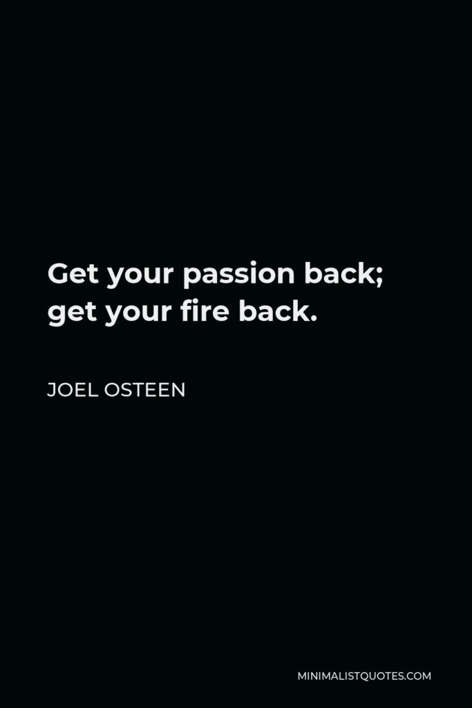 Joel Osteen Quote - Get your passion back; get your fire back.