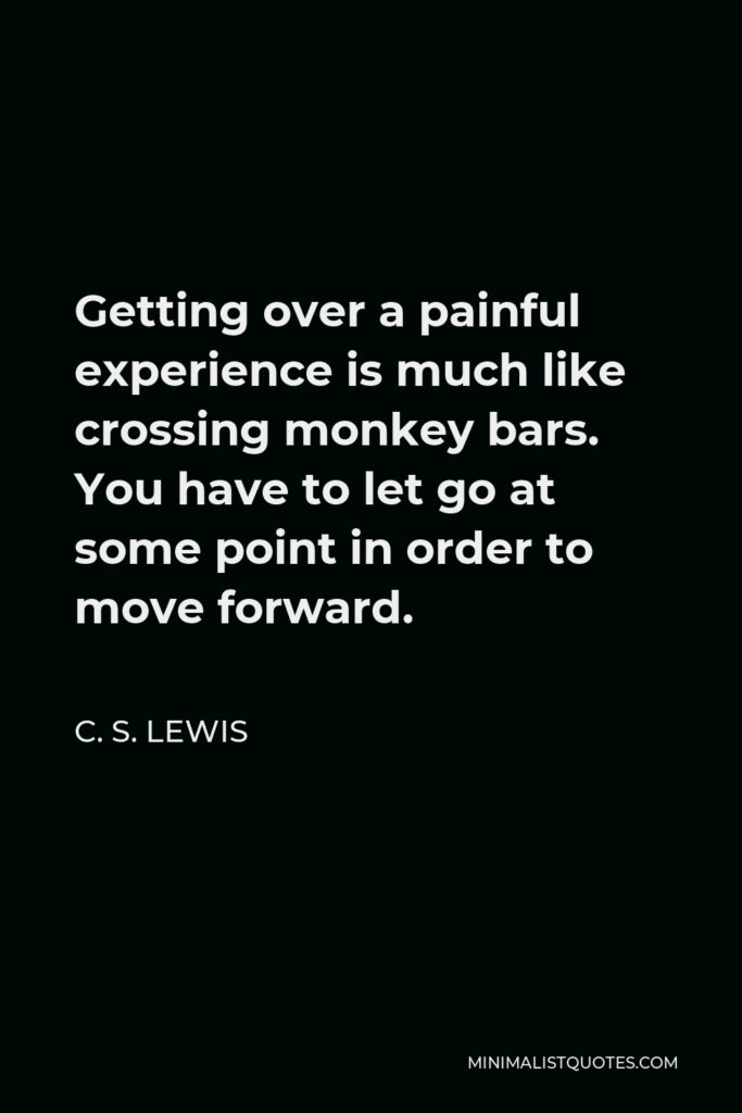 C. S. Lewis Quote - Getting over a painful experience is much like crossing monkey bars. You have to let go at some point in order to move forward.