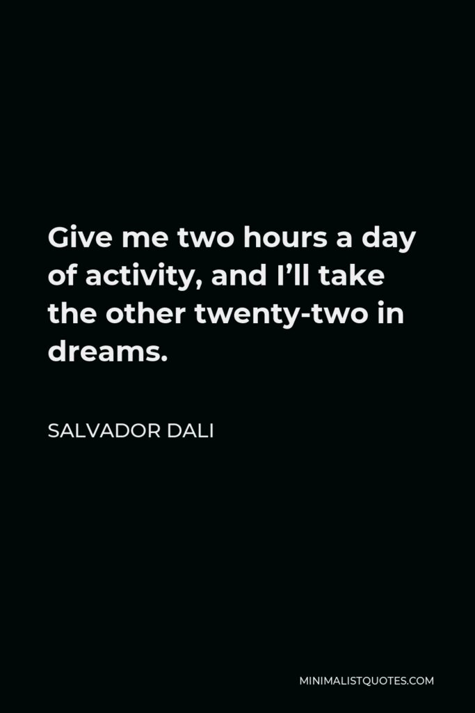 Salvador Dali Quote - Give me two hours a day of activity, and I’ll take the other twenty-two in dreams.