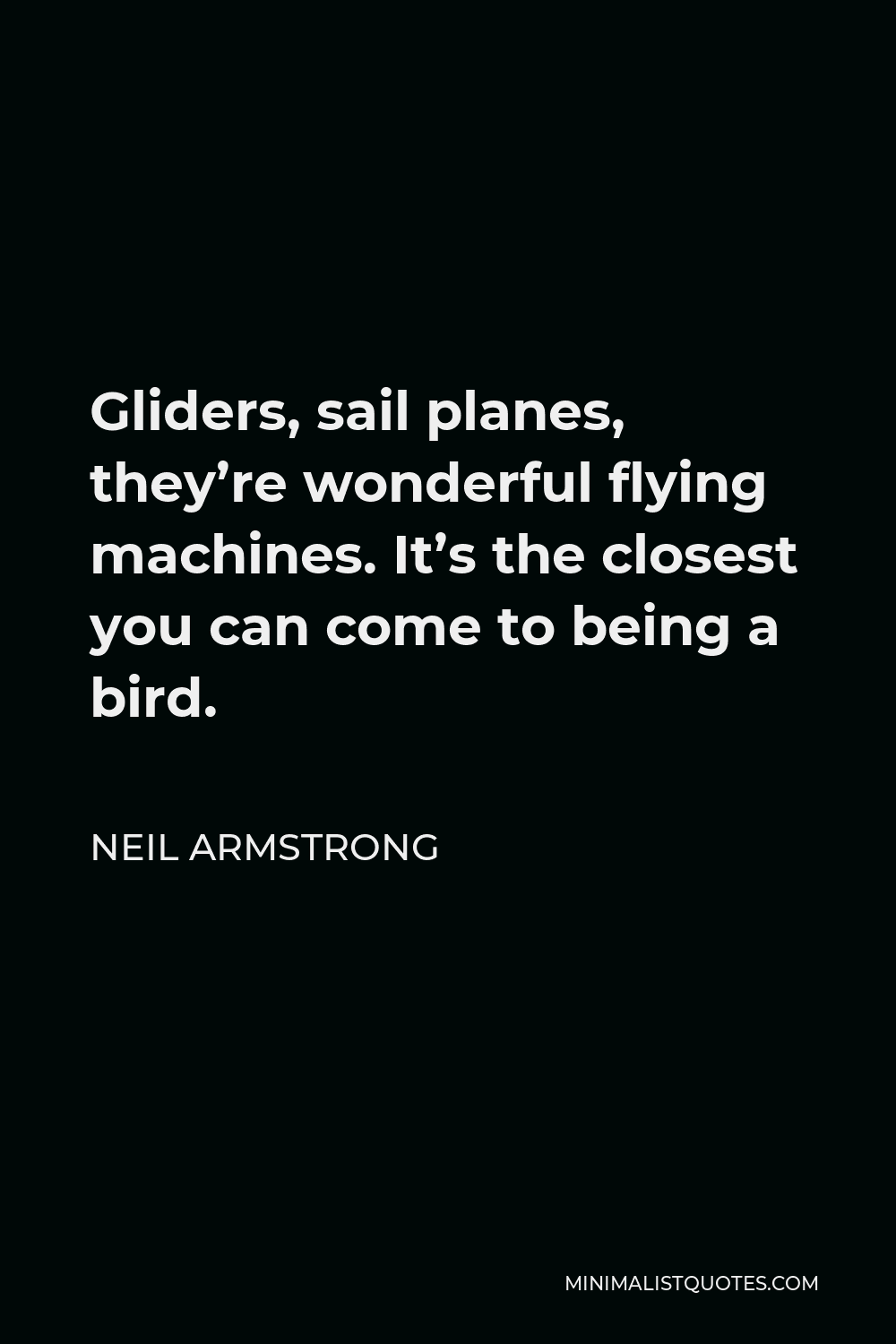 Neil Armstrong Quote - Gliders, sail planes, they’re wonderful flying machines. It’s the closest you can come to being a bird.