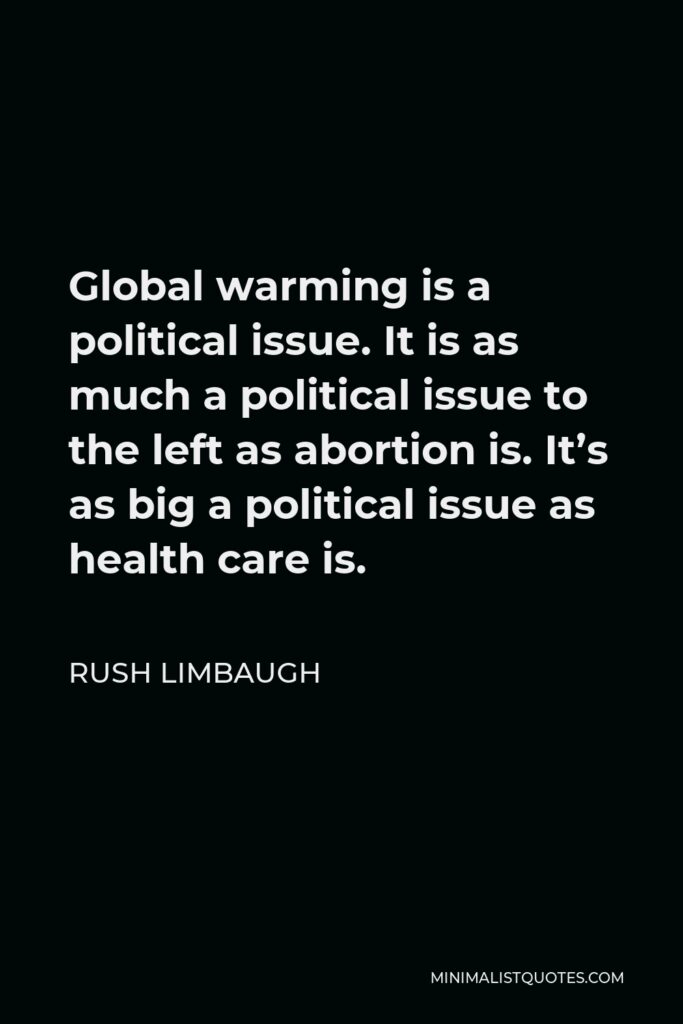 Rush Limbaugh Quote - Global warming is a political issue. It is as much a political issue to the left as abortion is. It’s as big a political issue as health care is.