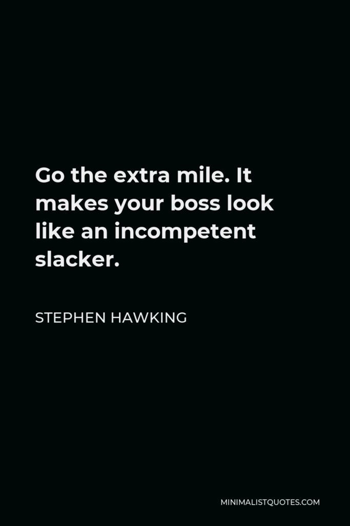 Stephen Hawking Quote - Go the extra mile. It makes your boss look like an incompetent slacker.