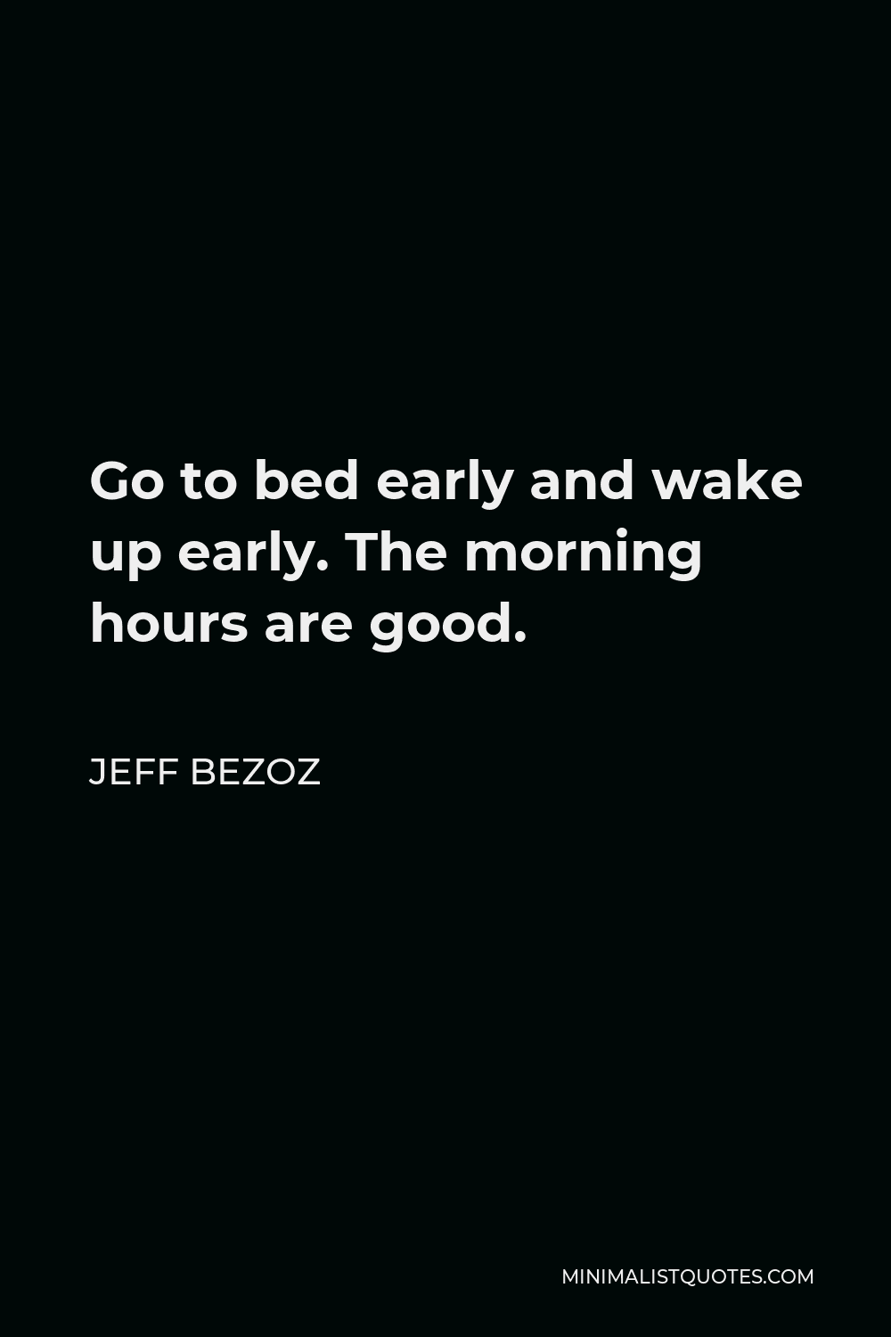 Jeff Bezoz Quote - Go to bed early and wake up early. The morning hours are good.
