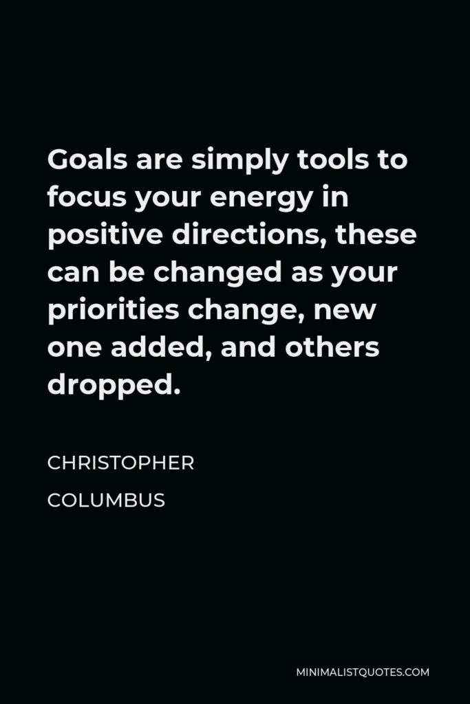 Christopher Columbus Quote - Goals are simply tools to focus your energy in positive directions, these can be changed as your priorities change, new one added, and others dropped.