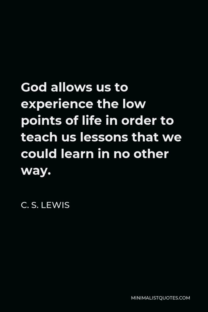 C. S. Lewis Quote - God allows us to experience the low points of life in order to teach us lessons that we could learn in no other way.