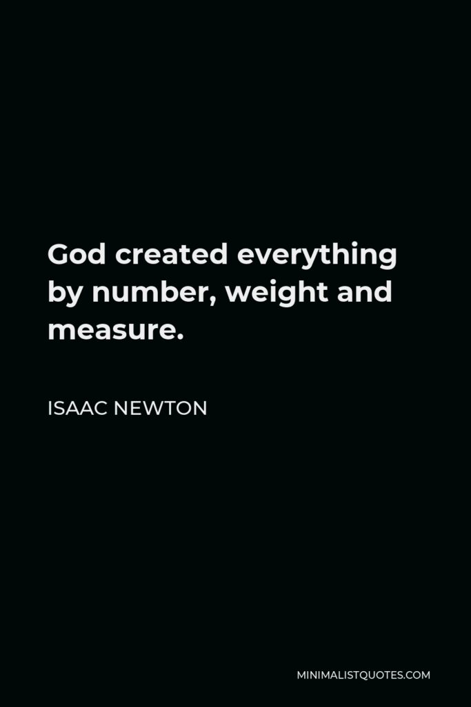 Isaac Newton Quote - God created everything by number, weight and measure.