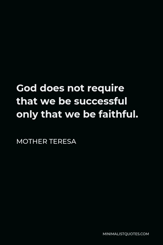 Mother Teresa Quote - God does not require that we be successful only that we be faithful.