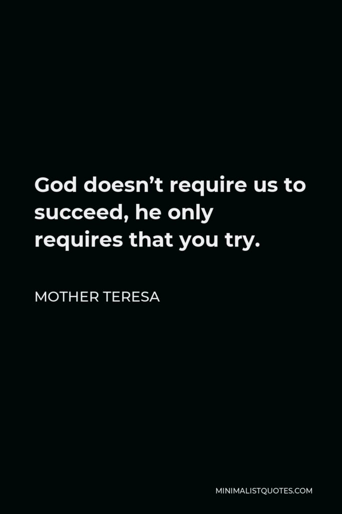 Mother Teresa Quote - God doesn’t require us to succeed, he only requires that you try.