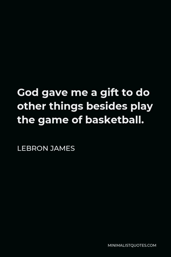 LeBron James Quote - God gave me a gift to do other things besides play the game of basketball.