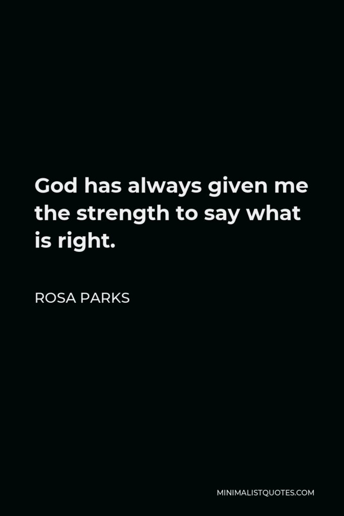 Rosa Parks Quote - God has always given me the strength to say what is right.