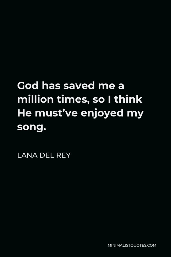 Lana Del Rey Quote - God has saved me a million times, so I think He must’ve enjoyed my song.
