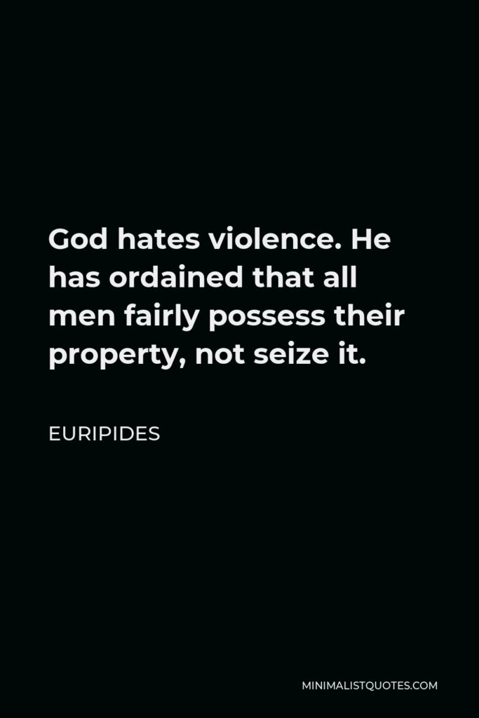 Euripides Quote - God hates violence. He has ordained that all men fairly possess their property, not seize it.