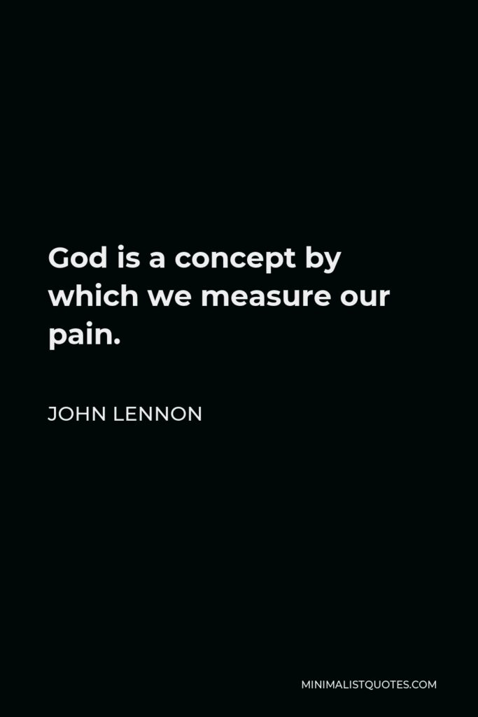 John Lennon Quote - God is a concept by which we measure our pain.