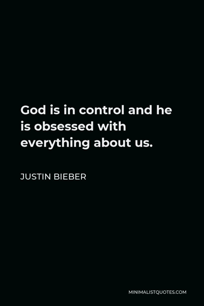 Justin Bieber Quote - God is in control and he is obsessed with everything about us.