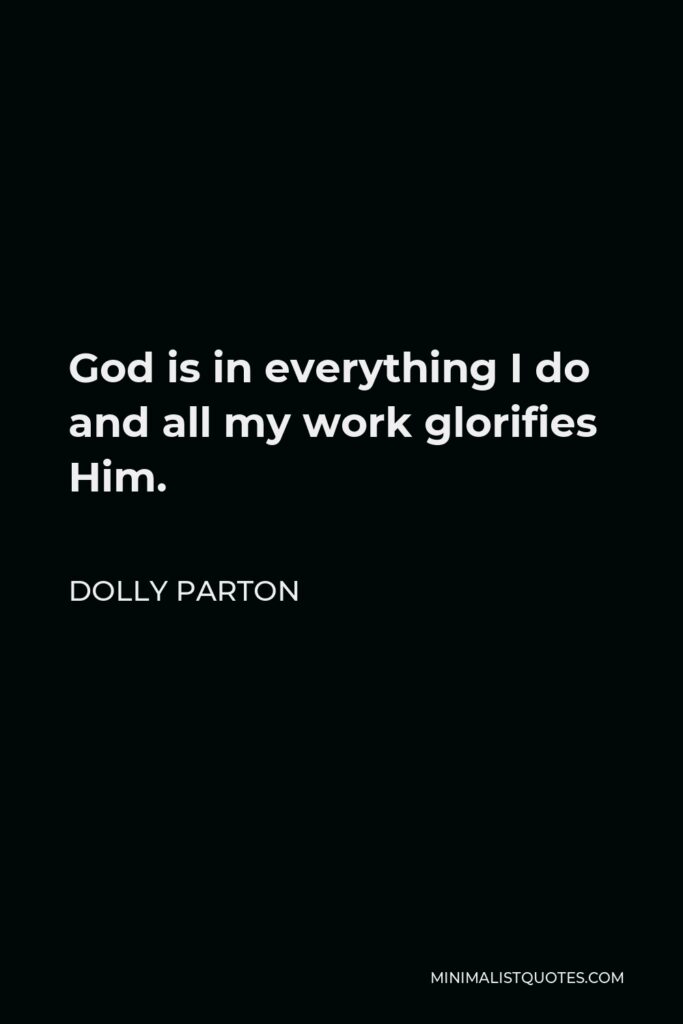 Dolly Parton Quote - God is in everything I do and all my work glorifies Him.