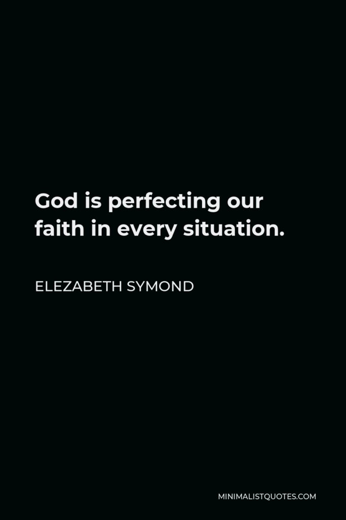 Elezabeth Symond Quote - God is perfecting our faith in every situation.