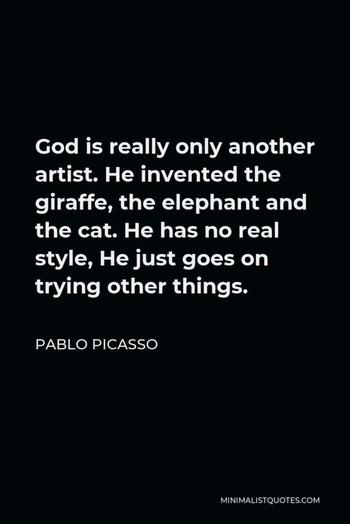 Pablo Picasso Quote - God is really only another artist. He invented the giraffe, the elephant and the cat. He has no real style, He just goes on trying other things.