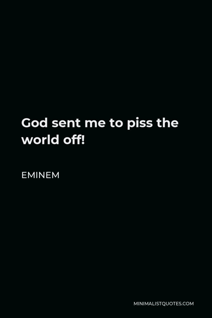 Eminem Quote - God sent me to piss the world off!
