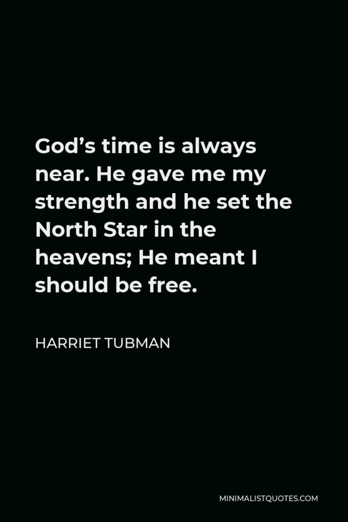 Harriet Tubman Quote - God’s time is always near. He gave me my strength and he set the North Star in the heavens; He meant I should be free.