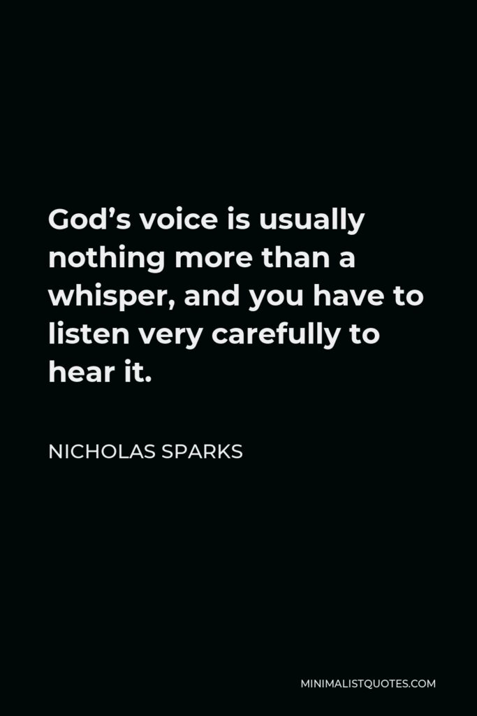 Nicholas Sparks Quote - God’s voice is usually nothing more than a whisper, and you have to listen very carefully to hear it.